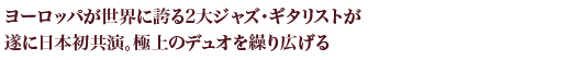 ヨーロッパが世界に誇る2大ジャズ・ギタリストが遂に日本初共演。極上のデュオを繰り広げる