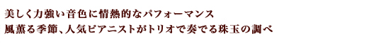 美しく力強い音色に情熱的なパフォーマンス、風薫る季節、人気ピアニストがトリオで奏でる珠玉の調べ