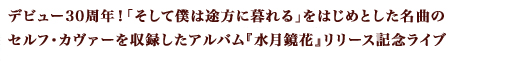 デビュー30周年！「そして僕は途方に暮れる」をはじめとした名曲のセルフ・カヴァーを収録したアルバム『水月鏡花』リリース記念ライヴ
