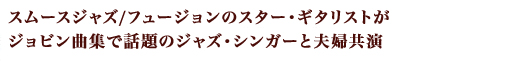 スムースジャズ/フュージョンのスター・ギタリストがジョビン曲集が話題のジャズ・シンガーと夫婦共演