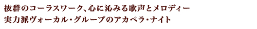 抜群のコーラスワーク、心に沁みる歌声とメロディー、実力派ヴォーカル・グループのアカペラ・ナイト
