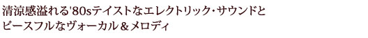 清涼感溢れる'80sテイストなエレクトリック・サウンドとピースフルなヴォーカル＆メロディ