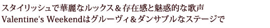 スタイリッシュで華麗なルックス＆存在感と魅惑的な歌声 Valentine's Weekendはグルーヴィ＆ダンサブルなステージで