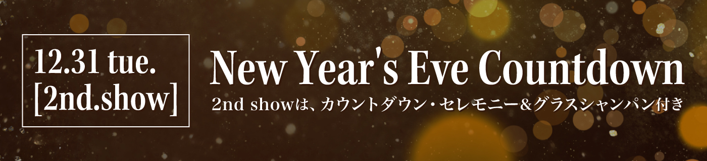 12.31 tue. 2ndショウではカウントダウン・セレモニーを行います。