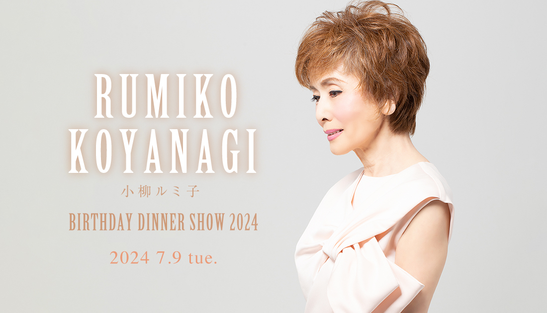 小柳ルミ子 BIRTHDAY DINNER SHOW 2024 ｜RUMIKO KOYANAGI